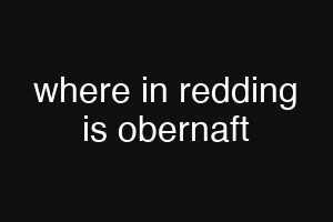 where in redding is obernaft